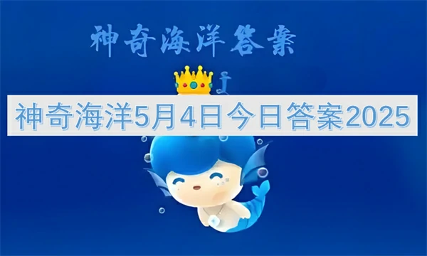 神奇海洋今日答案更新,神奇海洋5月4号答案是什么,神奇海洋