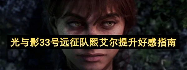 光与影33号远征队熙艾尔怎么提升好感,光与影33号远征队熙艾尔好感攻略,光与影33号远征队