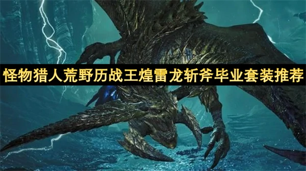 怪物猎人荒野历战王煌雷龙毕业套装,怪物猎人荒野斩斧毕业套装攻略,怪物猎人荒野