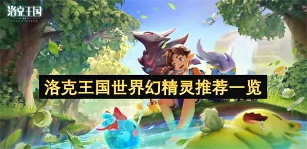 洛克王国世界幻精灵推荐,洛克王国世界幻精灵用哪个好,洛克王国世界