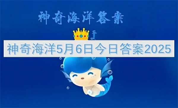神奇海洋今日答案更新,神奇海洋5月6号答案是什么,神奇海洋