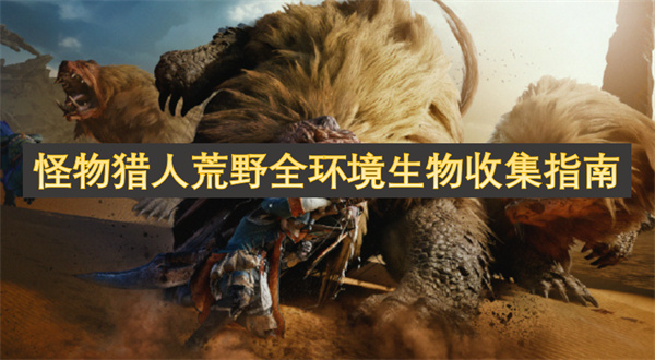 怪物猎人荒野全环境生物全收集攻略,怪物猎人荒野全环境生物地点一览,怪物猎人荒野