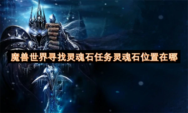 魔兽世界寻找灵魂石任务灵魂石位置一览,魔兽世界寻找灵魂石任务灵魂石位置汇总,魔兽世界,魔兽世界