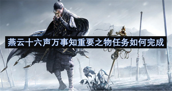 燕云十六声万事知重要之物任务攻略,燕云十六声万事知重要之物任务怎么做,燕云十六声,燕云十六声