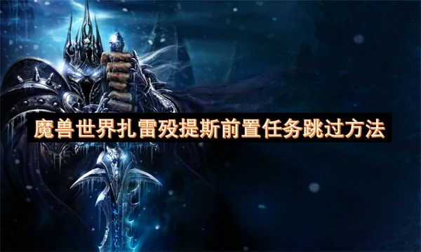 魔兽世界扎雷殁提斯前置任务怎么跳过,魔兽世界扎雷殁提斯前置任务跳过攻略,魔兽世界,魔兽世界
