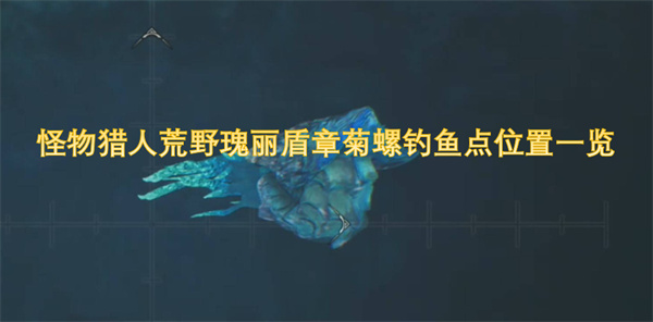 怪物猎人荒野瑰丽盾章菊螺在哪钓,怪物猎人荒野瑰丽盾章菊螺怎么钓,怪物猎人荒野