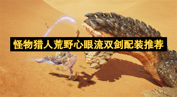 怪物猎人荒野心眼流双剑配装分享,怪物猎人荒野双剑配装攻略,怪物猎人荒野