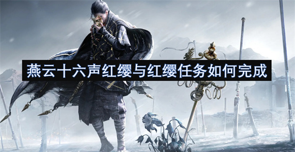 燕云十六声红缨与红缨任务怎么做,燕云十六声红缨与红缨任务完成攻略,燕云十六声,燕云十六声