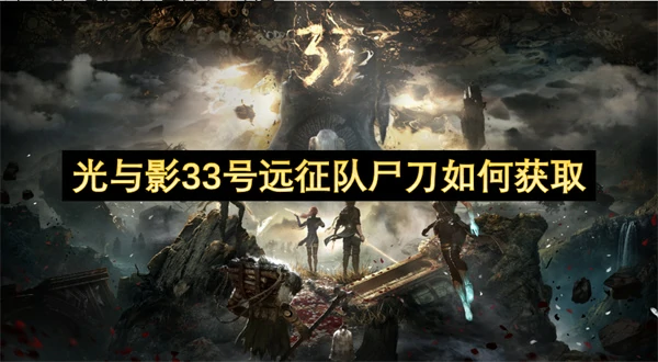 光与影33号远征队尸刀获取方法,光与影33号远征队尸刀怎么获得,光与影33号远征队