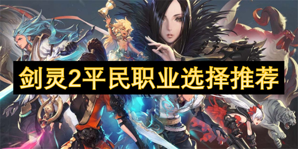 剑灵2平民职业怎么选,剑灵2平民职业选择攻略,剑灵2
