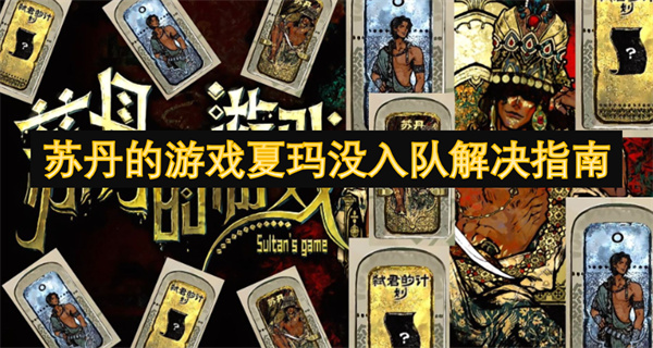 苏丹的游戏夏玛没入队怎么办,苏丹的游戏夏玛怎么入队,苏丹的游戏