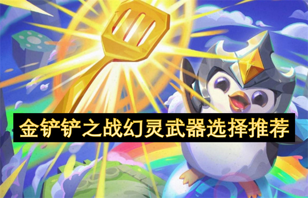 金铲铲之战幻灵武器怎么选,金铲铲之战幻灵武器选择攻略,金铲铲之战,金铲铲之战