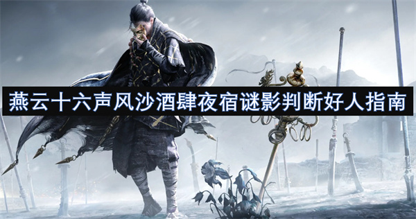 燕云十六声风沙酒肆夜宿谜影怎么判断好人,燕云十六声风沙酒肆夜宿谜影判断好人方法,燕云十六声,燕云十六声