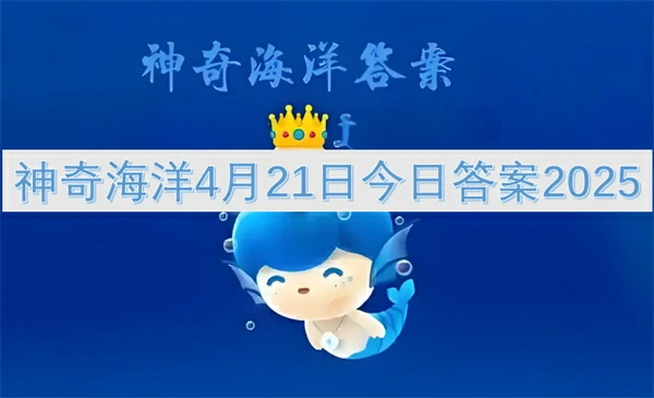 神奇海洋今日答案更新,神奇海洋4月21号答案是什么,神奇海洋
