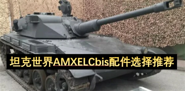 坦克世界AMXELCbis配件怎么选,坦克世界AMXELCbis配件选择攻略,坦克世界,坦克世界
