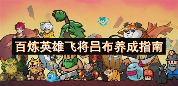 百炼英雄飞将吕布养成攻略,百炼英雄飞将吕布怎么玩,百炼英雄