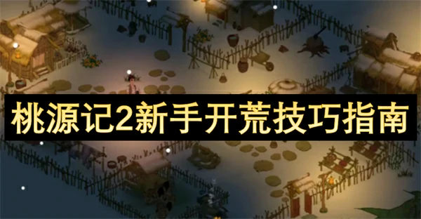 桃源记2新手开荒技巧攻略,桃源记2新手开荒技巧分享,桃源记2