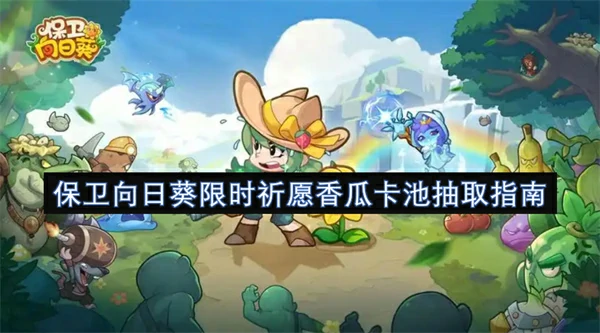 保卫向日葵限时祈愿香瓜卡池怎么抽,保卫向日葵限时祈愿香瓜卡池抽取建议,保卫向日葵