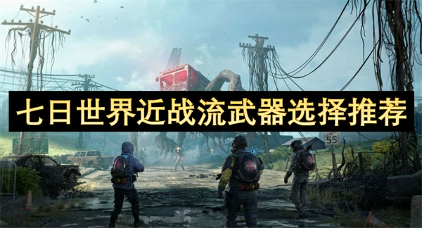 七日世界近战流武器怎么选,七日世界最强近战流武器介绍,七日世界