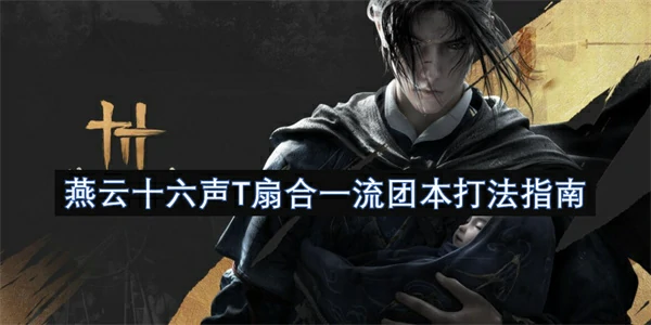 燕云十六声T扇合一流团本怎么玩,燕云十六声T扇合一流团本打法攻略,燕云十六声,燕云十六声