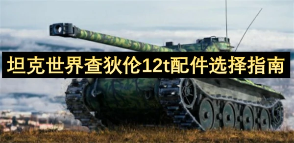 坦克世界查狄伦 12t 配件怎么选,坦克世界查狄伦 12t 配件选择攻略,坦克世界,坦克世界