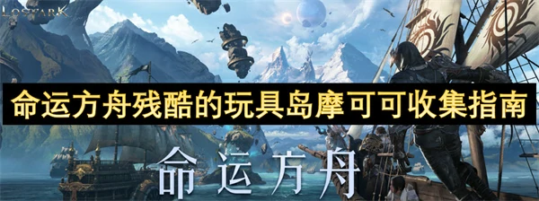 命运方舟残酷的玩具岛摩可可收集位置一览,命运方舟残酷的玩具岛摩可可位置在哪,命运方舟,命运方舟