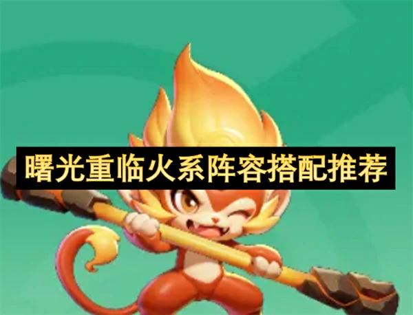 曙光重临火系阵容怎么搭配,曙光重临火系阵容搭配攻略,曙光重临