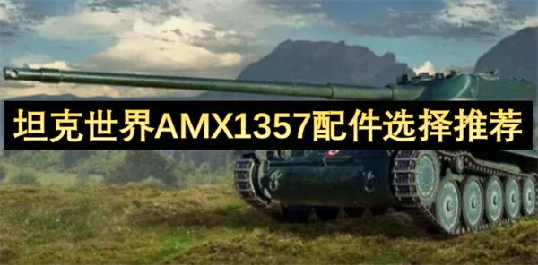 坦克世界AMX1357配件怎么选,坦克世界AMX1357配件选择攻略,坦克世界,坦克世界