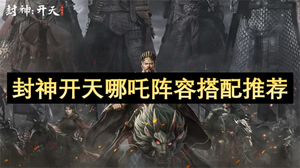 封神开天哪吒阵容怎么搭配,封神开天哪吒阵容搭配攻略,封神开天