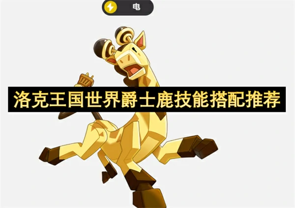 洛克王国世界爵士鹿技能怎么搭配,洛克王国世界爵士鹿技能搭配攻略,洛克王国世界