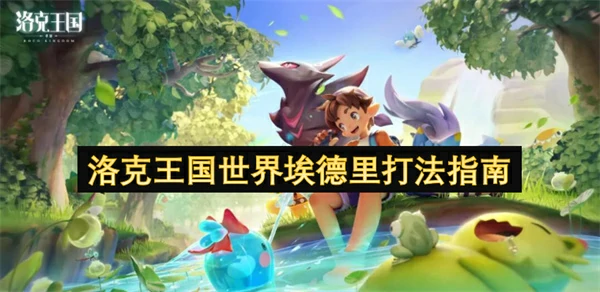 洛克王国世界埃德里怎么打,洛克王国世界埃德里打法攻略,洛克王国世界