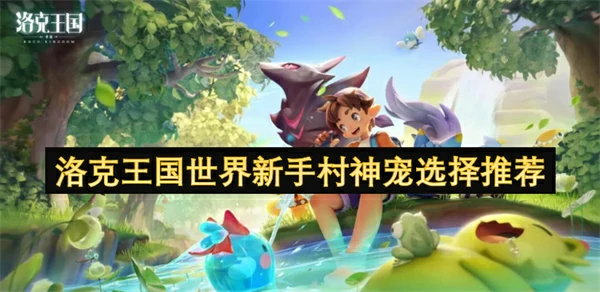 洛克王国世界新手村神宠怎么选,洛克王国世界新手村神宠选择攻略,洛克王国世界