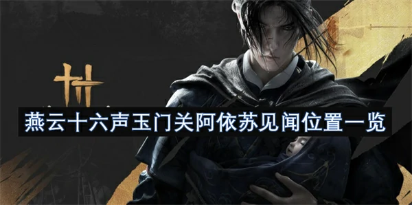 燕云十六声玉门关阿依苏见闻位置汇总,燕云十六声玉门关阿依苏见闻位置在哪,燕云十六声,燕云十六声