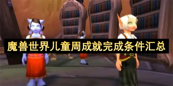 魔兽世界儿童周成就完成条件大全,魔兽世界儿童周成就完成攻略,魔兽世界,魔兽世界