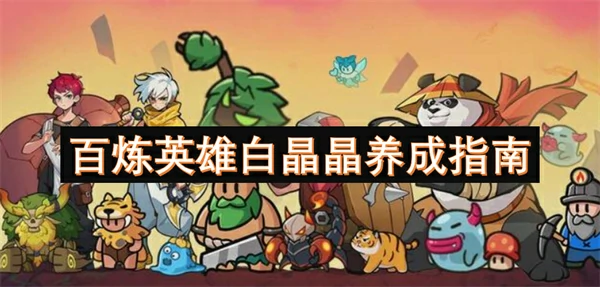 百炼英雄白晶晶培养攻略,百炼英雄白晶晶培养方法,百炼英雄