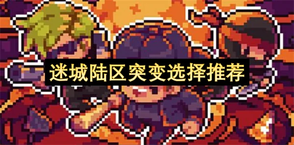 迷城陆区突变选择攻略,迷城陆区突变玩法攻略,迷城陆区