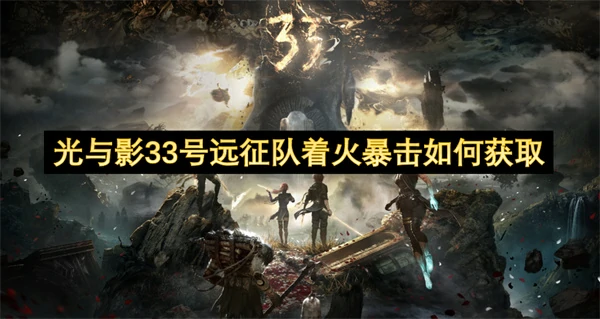 光与影33号远征队着火暴击获取方法,光与影33号远征队着火暴击获取攻略,光与影33号远征队