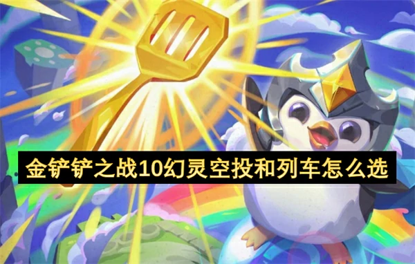 金铲铲之战10幻灵空投和列车选择推荐,金铲铲之战10幻灵空投和列车选择攻略,金铲铲之战,金铲铲之战