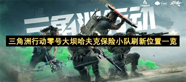 三角洲行动零号大坝哈夫克保险小队刷新位置汇总,三角洲行动零号大坝哈夫克保险小队刷新点位,三角洲行动,三角洲行动
