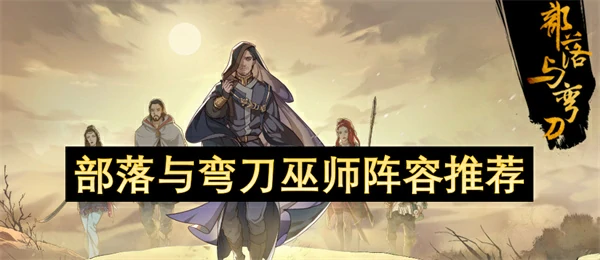 部落与弯刀巫师阵容怎么搭配,部落与弯刀巫师阵容搭配攻略,部落与弯刀
