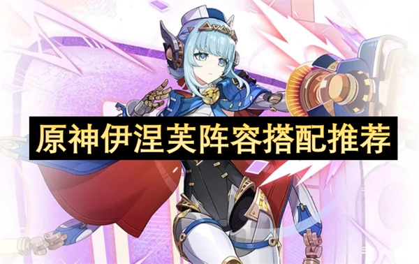 原神伊涅芙配队推荐,原神伊涅芙阵容选择攻略,原神,原神