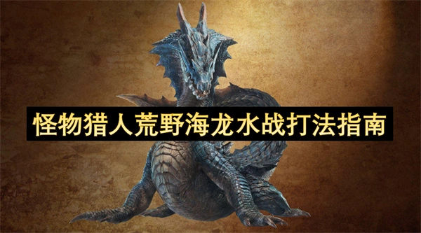 怪物猎人荒野海龙水战怎么打,怪物猎人荒野海龙打法攻略,怪物猎人荒野