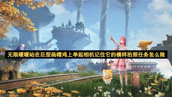 无限暖暖站在巨型画帽鸡上举起相机记住它的模样拍照攻略,无限暖暖站在巨型画帽鸡上举起相机记住它的模样,无限暖暖,无限暖暖