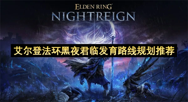 艾尔登法环黑夜君临发育路线推荐,艾尔登法环黑夜君临新手攻略,艾尔登法环黑夜君临
