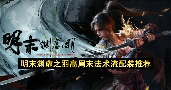 明末渊虚之羽高周末法术流BD攻略,明末渊虚之羽高周末法术流搭配推荐,明末渊虚之羽