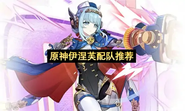 原神伊涅芙队伍搭配攻略,原神伊涅芙怎么搭配队伍,原神,原神