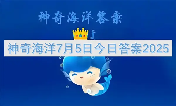 神奇海洋今日答案更新,神奇海洋7月5号答案是什么,神奇海洋