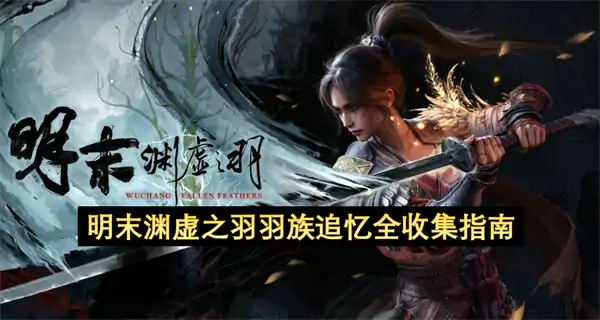 明末渊虚之羽全羽族追忆位置汇总,明末渊虚之羽羽族追忆收集攻略,明末渊虚之羽