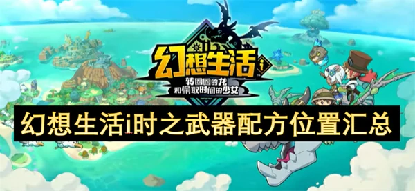 幻想生活i时之武器配方位置一览,幻想生活i时之武器配方位置在哪,幻想生活i