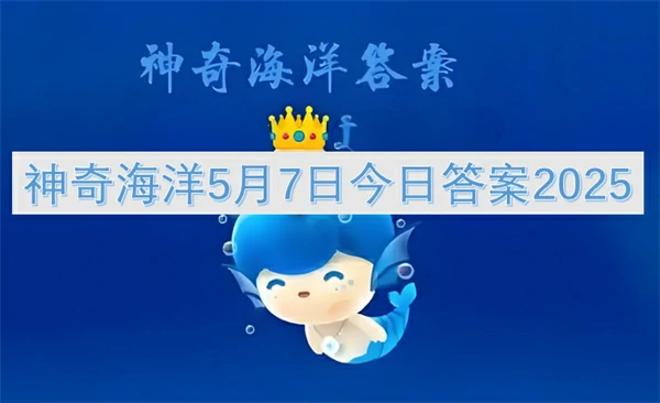 神奇海洋今日答案更新,神奇海洋5月7号答案是什么,神奇海洋